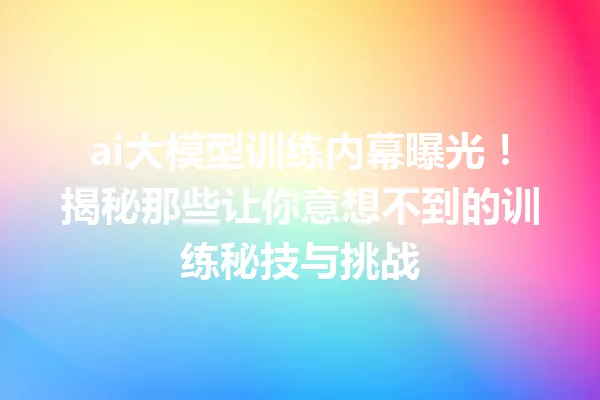 ai大模型训练内幕曝光!揭秘那些让你意想不到的训练秘技与挑战