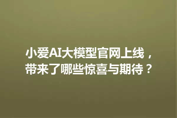 小爱AI大模型官网上线,带来了哪些惊喜与期待?