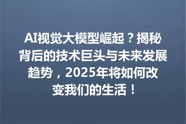 AI视觉大模型崛起?揭秘背后的技术巨头与未来发展趋势,2025年将如何改变我们的生活!
