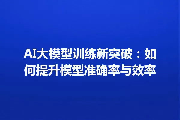 AI大模型训练新突破:如何提升模型准确率与效率