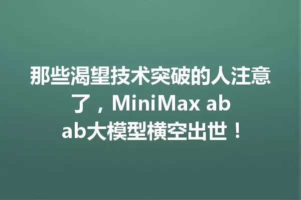 那些渴望技术突破的人注意了,MiniMax abab大模型横空出世!