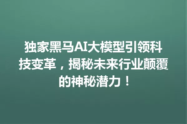 独家黑马AI大模型引领科技变革,揭秘未来行业颠覆的神秘潜力!