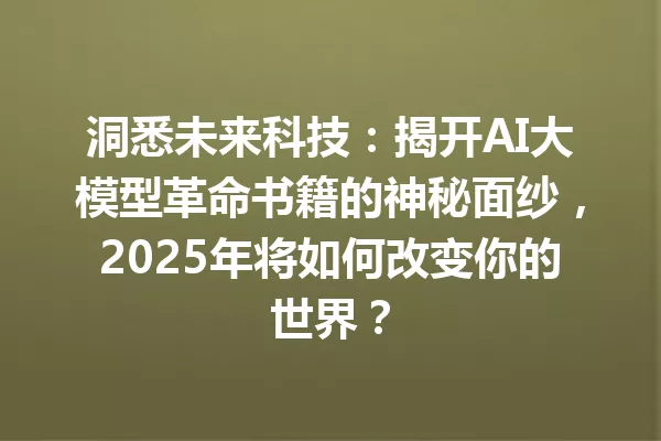 洞悉未来科技:揭开AI大模型革命书籍的神秘面纱,2025年将如何改变你的世界?