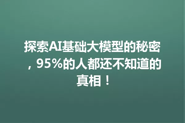 探索AI基础大模型的秘密,95%的人都还不知道的真相!