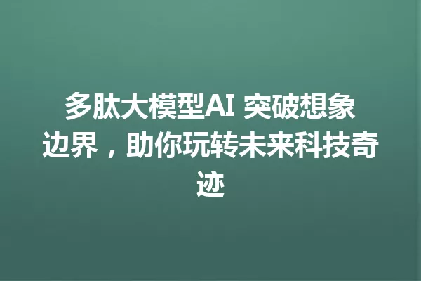 多肽大模型AI 突破想象边界,助你玩转未来科技奇迹