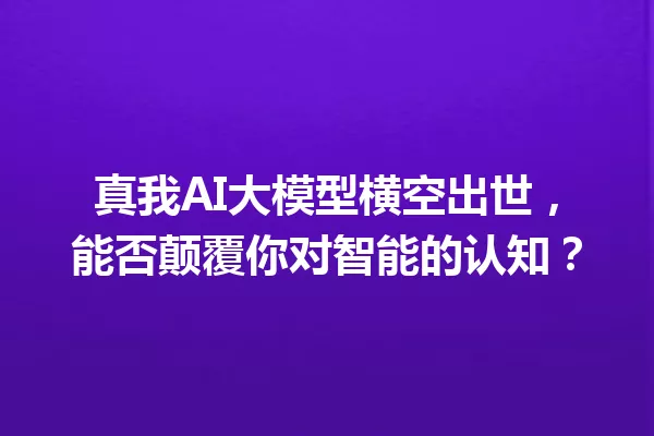 真我AI大模型横空出世,能否颠覆你对智能的认知?