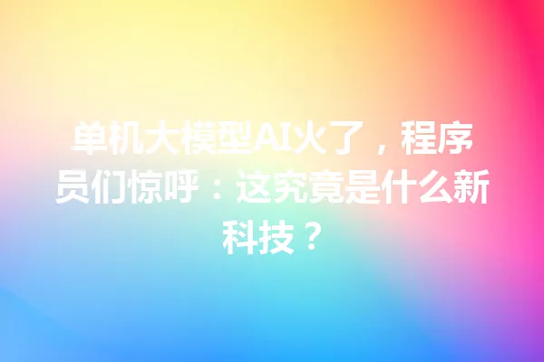单机大模型AI火了,程序员们惊呼:这究竟是什么新科技?