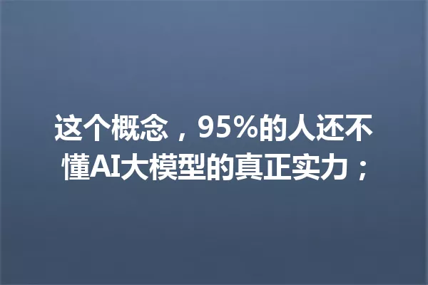 这个概念,95%的人还不懂AI大模型的真正实力;