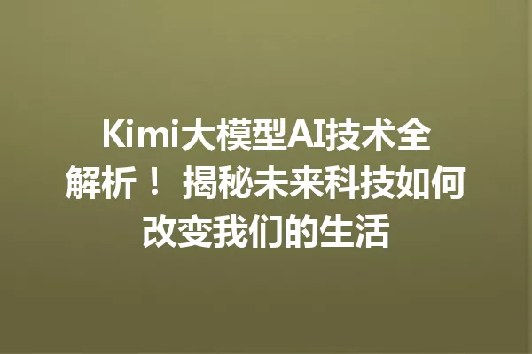 Kimi大模型AI技术全解析! 揭秘未来科技如何改变我们的生活