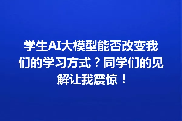 学生AI大模型能否改变我们的学习方式?同学们的见解让我震惊!