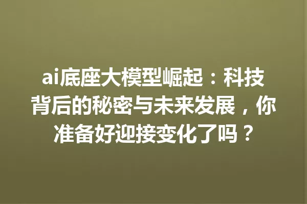 ai底座大模型崛起:科技背后的秘密与未来发展,你准备好迎接变化了吗?