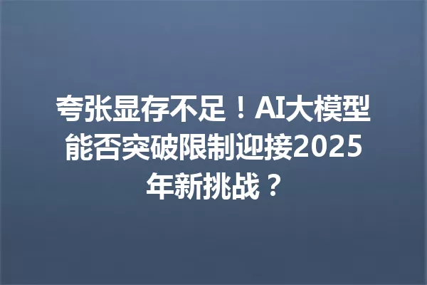 夸张显存不足!AI大模型能否突破限制迎接2025年新挑战?